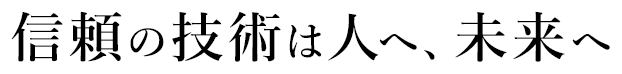 信頼の技術は人へ、未来へ